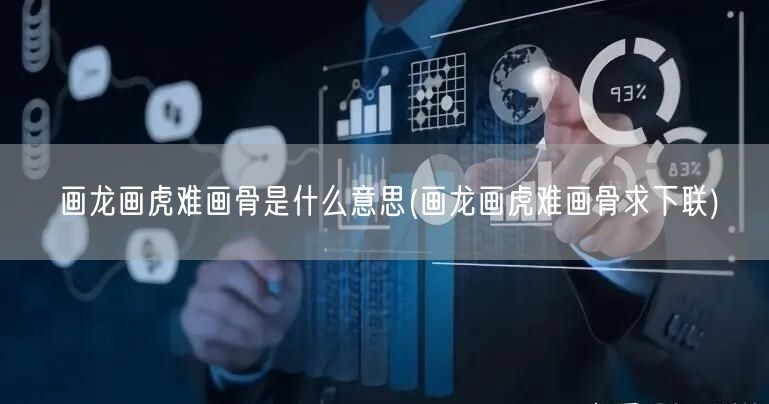 画龙画虎难画骨是什么意思(画龙画虎难画骨求下联)