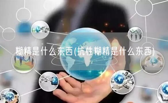 糊精是什么东西(抗性糊精是什么东西)