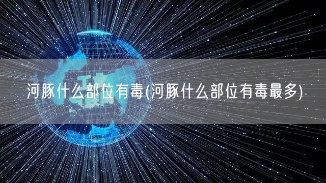 河豚什么部位有毒(河豚什么部位有毒最多)