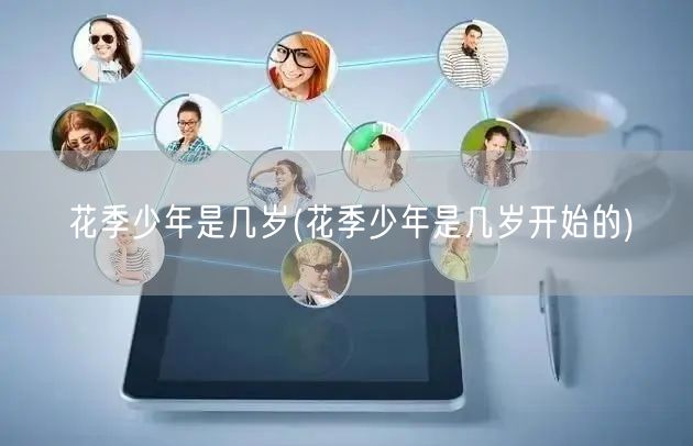 花季少年是几岁(花季少年是几岁开始的)