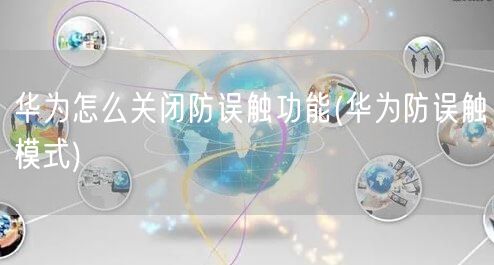 华为怎么关闭防误触功能(华为防误触模式)
