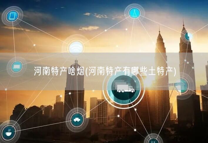 河南特产啥烟(河南特产有哪些土特产)