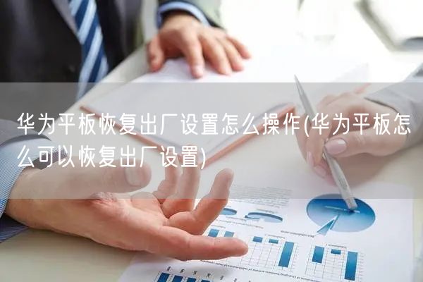 华为平板恢复出厂设置怎么操作(华为平板怎么可以恢复出厂设置)