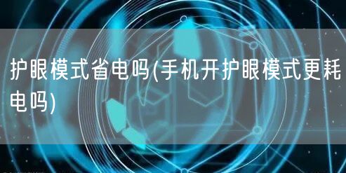 护眼模式省电吗(手机开护眼模式更耗电吗)