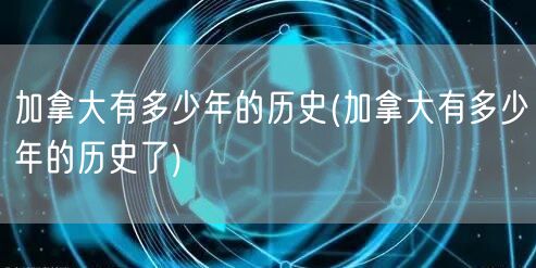 加拿大有多少年的历史(加拿大有多少年的历史了)