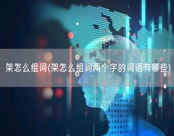 架怎么组词(架怎么组词两个字的词语有哪些)