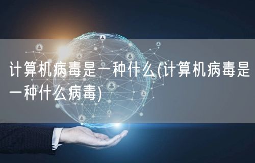计算机病毒是一种什么(计算机病毒是一种什么病毒)