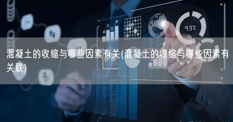 混凝土的收缩与哪些因素有关(混凝土的收缩与哪些因素有关联)