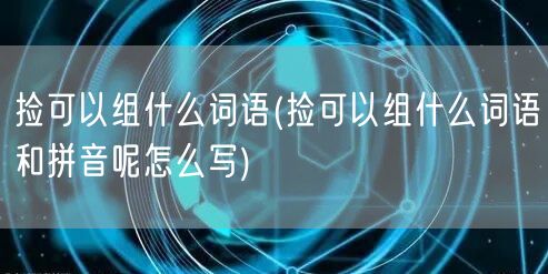 捡可以组什么词语(捡可以组什么词语和拼音呢怎么写)
