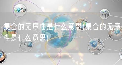 集合的无序性是什么意思(集合的无序性是什么意思)