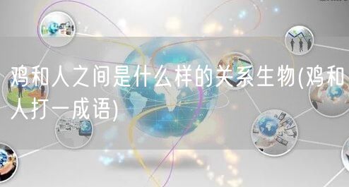 鸡和人之间是什么样的关系生物(鸡和人打一成语)