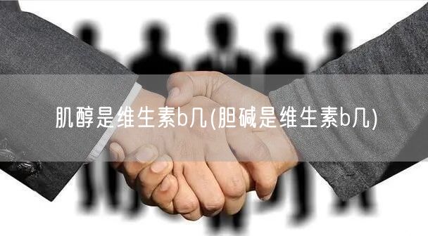 肌醇是维生素b几(胆碱是维生素b几)