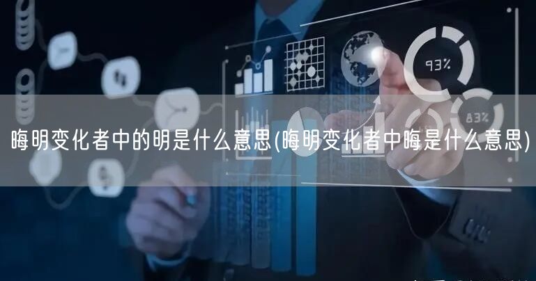 晦明变化者中的明是什么意思(晦明变化者中晦是什么意思)
