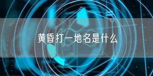 黄昏打一地名是什么