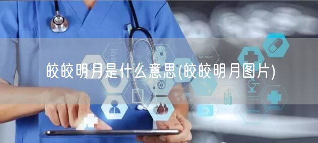 皎皎明月是什么意思(皎皎明月图片)