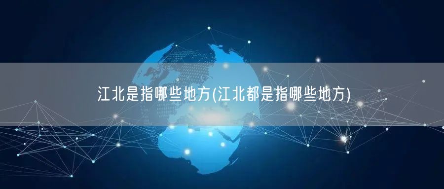 江北是指哪些地方(江北都是指哪些地方)