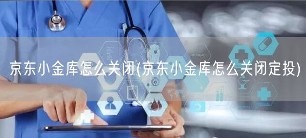 京东小金库怎么关闭(京东小金库怎么关闭定投)