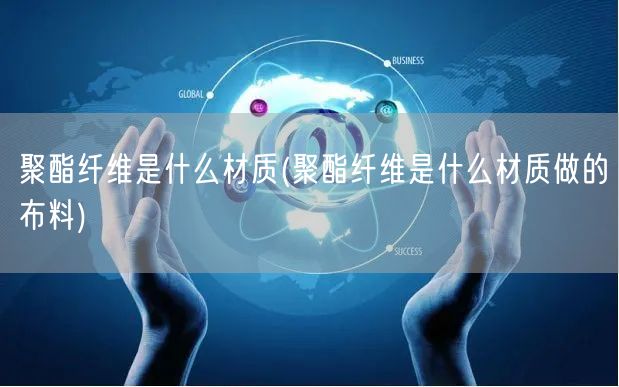 聚酯纤维是什么材质(聚酯纤维是什么材质做的布料)
