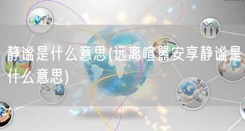 静谧是什么意思(远离喧嚣安享静谧是什么意思)