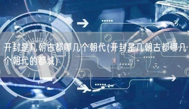 开封是几朝古都哪几个朝代(开封是几朝古都哪几个朝代的都城)