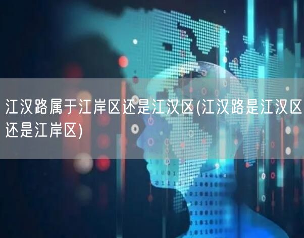 江汉路属于江岸区还是江汉区(江汉路是江汉区还是江岸区)