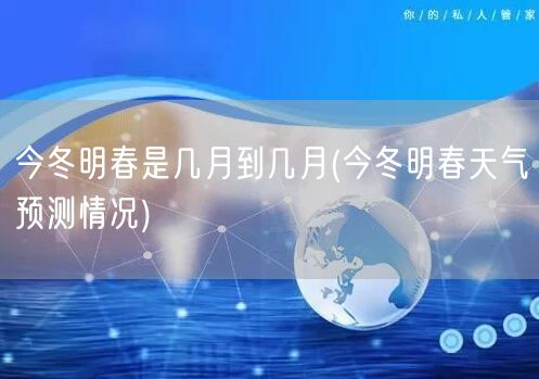 今冬明春是几月到几月(今冬明春天气预测情况)
