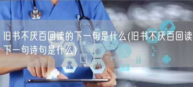 旧书不厌百回读的下一句是什么(旧书不厌百回读下一句诗句是什么)