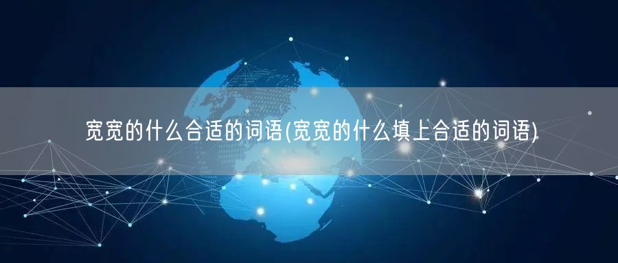 宽宽的什么合适的词语(宽宽的什么填上合适的词语)