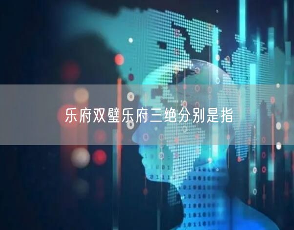 乐府双璧乐府三绝分别是指