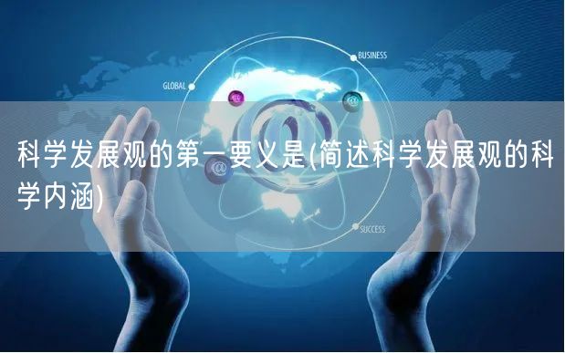 科学发展观的第一要义是(简述科学发展观的科学内涵)