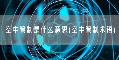 空中管制是什么意思(空中管制术语)