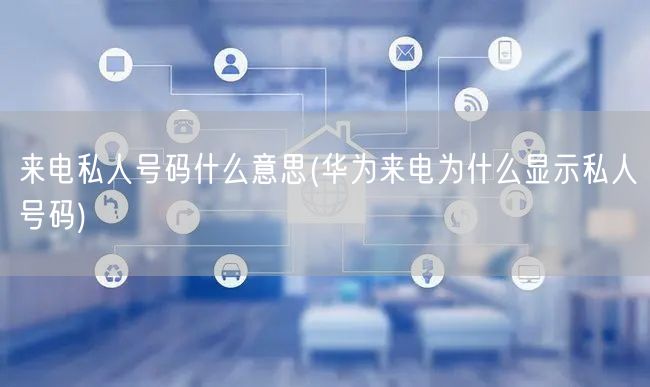来电私人号码什么意思(华为来电为什么显示私人号码)