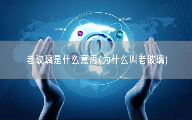 老玻璃是什么意思(为什么叫老玻璃)