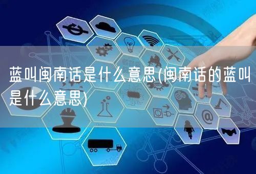 蓝叫闽南话是什么意思(闽南话的蓝叫是什么意思)