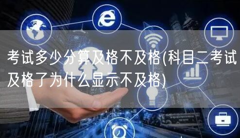 考试多少分算及格不及格(科目二考试及格了为什么显示不及格)