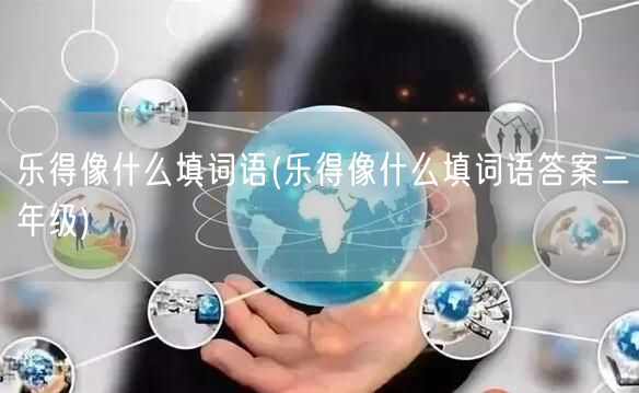 乐得像什么填词语(乐得像什么填词语答案二年级)