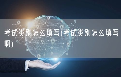 考试类别怎么填写(考试类别怎么填写啊)