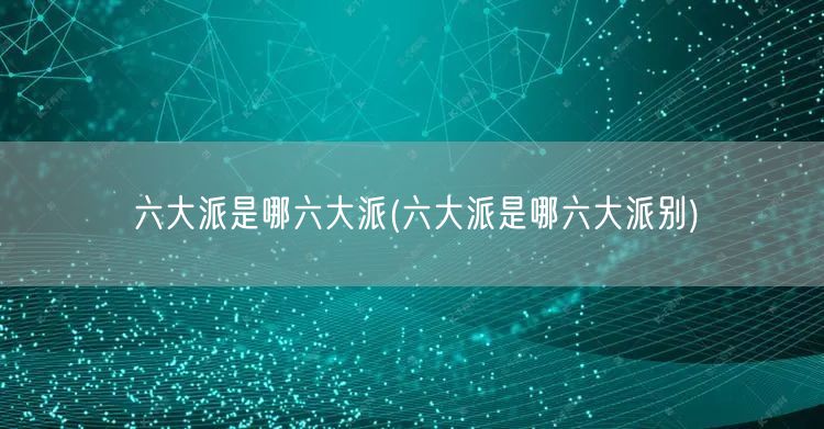 六大派是哪六大派(六大派是哪六大派别)