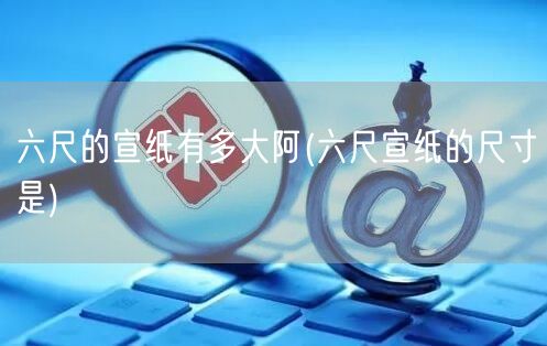 六尺的宣纸有多大阿(六尺宣纸的尺寸是)