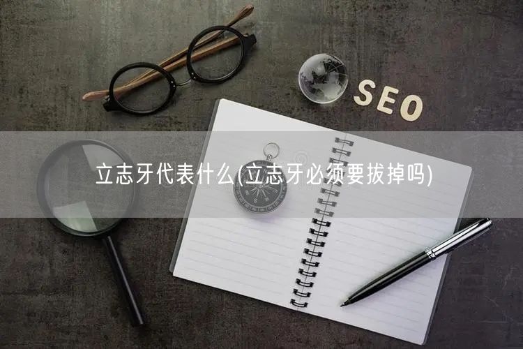 立志牙代表什么(立志牙必须要拔掉吗)