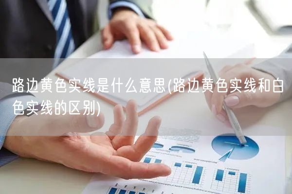 路边黄色实线是什么意思(路边黄色实线和白色实线的区别)