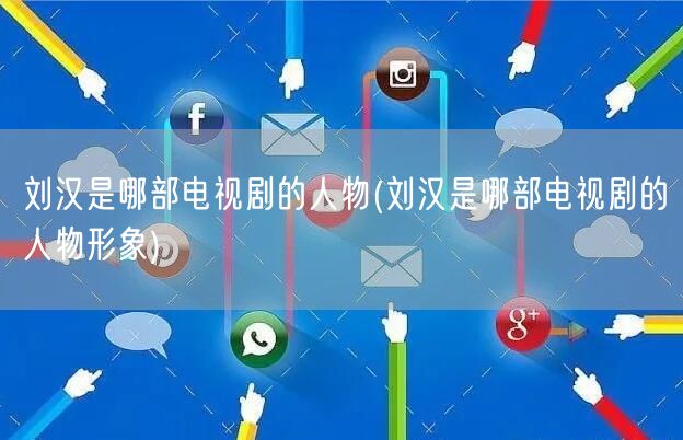 刘汉是哪部电视剧的人物(刘汉是哪部电视剧的人物形象)