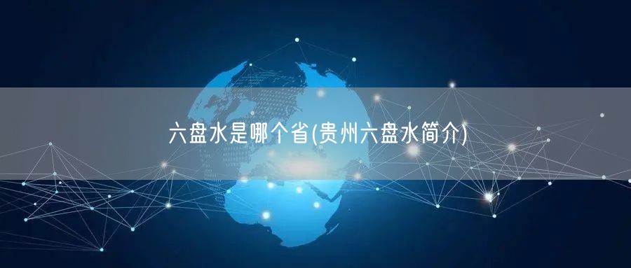 六盘水是哪个省(贵州六盘水简介)