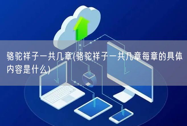 骆驼祥子一共几章(骆驼祥子一共几章每章的具体内容是什么)