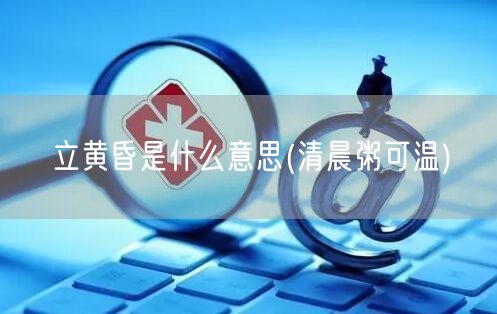 立黄昏是什么意思(清晨粥可温)