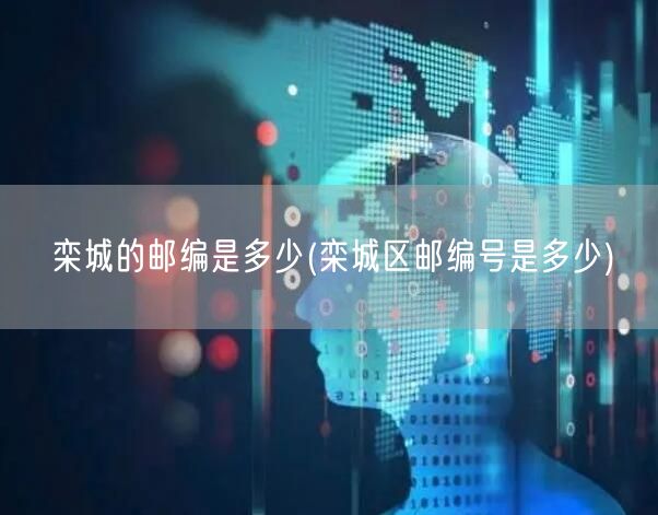 栾城的邮编是多少(栾城区邮编号是多少)