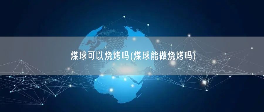 煤球可以烧烤吗(煤球能做烧烤吗)