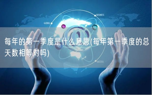 每年的第一季度是什么意思(每年第一季度的总天数相等对吗)