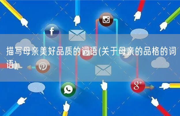 描写母亲美好品质的词语(关于母亲的品格的词语)