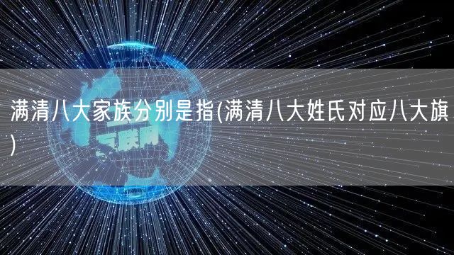 满清八大家族分别是指(满清八大姓氏对应八大旗)